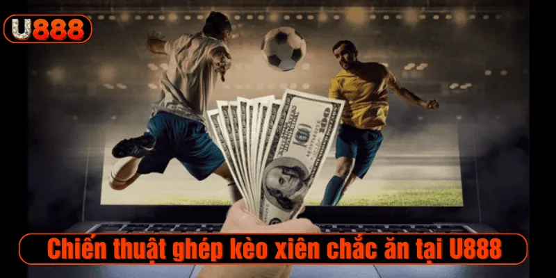 Chiến thuật ghép kèo xiên chắc ăn tại U888